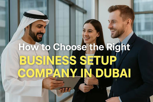 How to Choose the Right Business Setup Company in Dubai